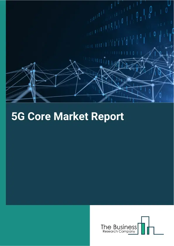 Global 5G Core Market Report 2026 Global 5G Core Market Report 2026