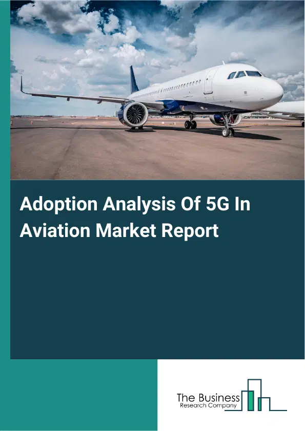 Global Adoption Analysis Of 5G In Aviation Market Report 2026 Global Adoption Analysis Of 5G In Aviation Market Report 2026