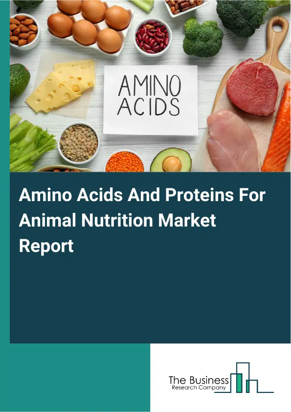 Global Amino Acids And Proteins For Animal Nutrition Market Report 2026 Global Amino Acids And Proteins For Animal Nutrition Market Report 2026