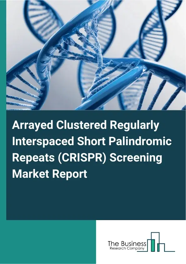 Global Arrayed Clustered Regularly Interspaced Short Palindromic Repeats (CRISPR) Screening Market Report 2026 Global Arrayed Clustered Regularly Interspaced Short Palindromic Repeats (CRISPR) Screening Market Report 2026