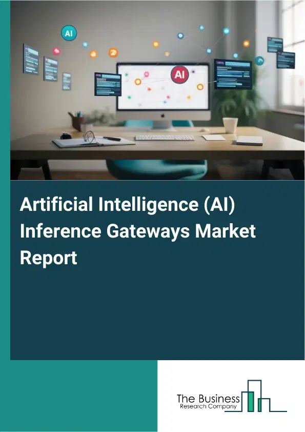 Global Artificial Intelligence (AI) Inference Gateways Market Report 2026 Global Artificial Intelligence (AI) Inference Gateways Market Report 2026
