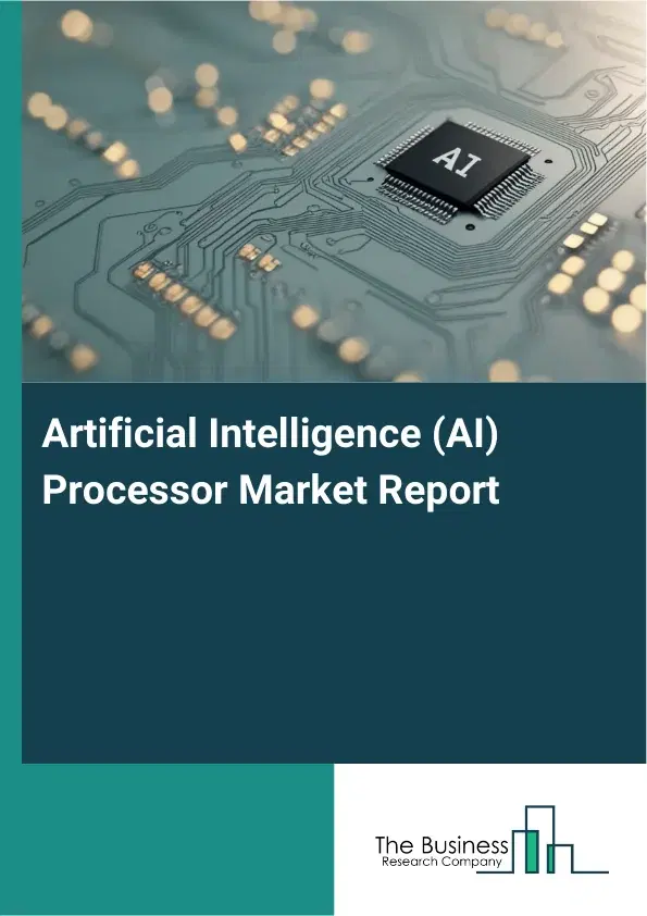 Global Artificial Intelligence (AI) Processor Market Report 2026 Global Artificial Intelligence (AI) Processor Market Report 2026