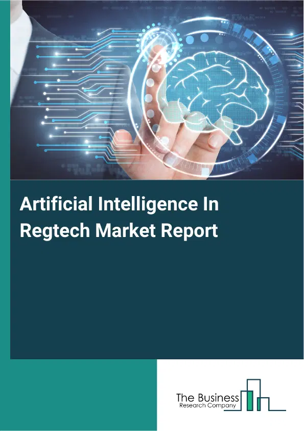 Global Artificial Intelligence In Regtech Market Report 2026 Global Artificial Intelligence In Regtech Market Report 2026