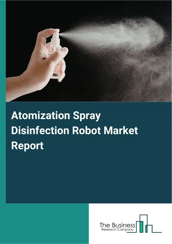 Global Atomization Spray Disinfection Robot Market Report 2026 Global Atomization Spray Disinfection Robot Market Report 2026