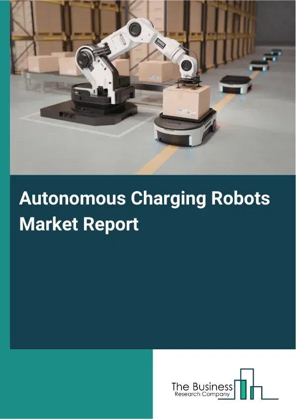 Global Autonomous Charging Robots Market Report 2026 Global Autonomous Charging Robots Market Report 2026