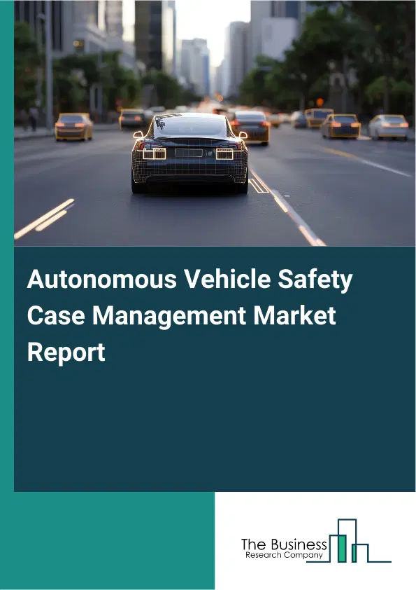 Global Autonomous Vehicle Safety Case Management Market Report 2026 Global Autonomous Vehicle Safety Case Management Market Report 2026