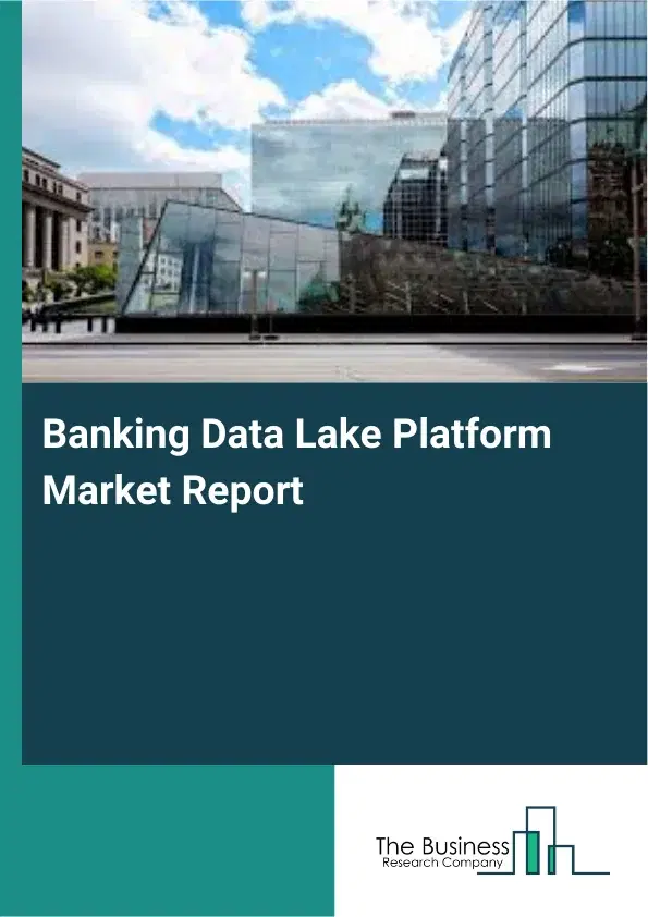 Global Banking Data Lake Platform Market Report 2026 Global Banking Data Lake Platform Market Report 2026
