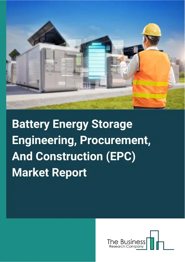 Global Battery Energy Storage Engineering, Procurement, And Construction (EPC) Market Report 2026 Global Battery Energy Storage Engineering, Procurement, And Construction (EPC) Market Report 2026
