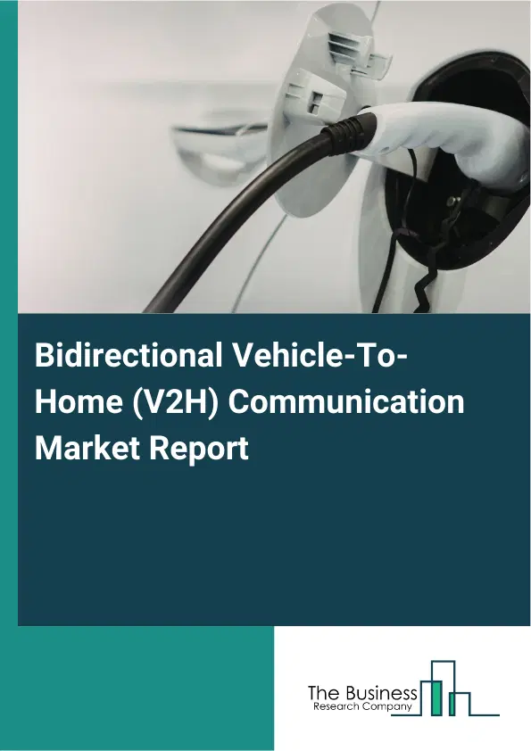 Global Bidirectional Vehicle-To-Home (V2H) Communication Market Report 2026 Global Bidirectional Vehicle-To-Home (V2H) Communication Market Report 2026
