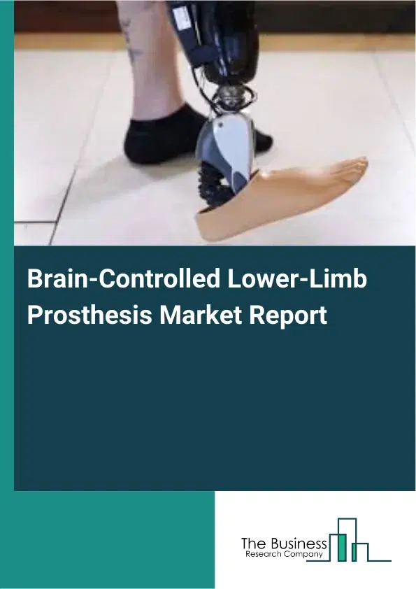 Global Brain-Controlled Lower-Limb Prosthesis Market Report 2026 Global Brain-Controlled Lower-Limb Prosthesis Market Report 2026