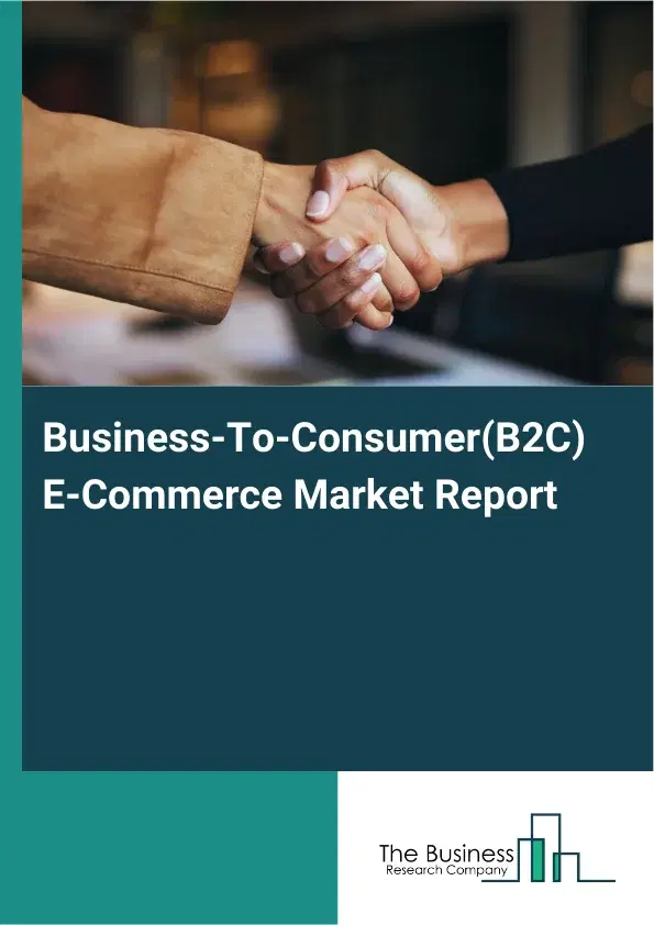 Global Business-To-Consumer(B2C) E-Commerce Market Report 2026 Global Business-To-Consumer(B2C) E-Commerce Market Report 2026