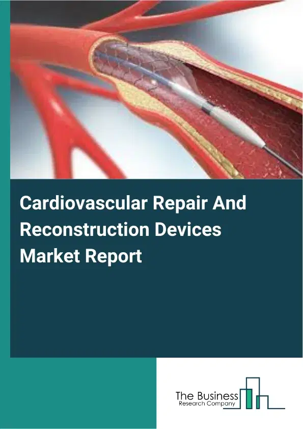 Global Cardiovascular Repair And Reconstruction Devices Market Report 2026 Global Cardiovascular Repair And Reconstruction Devices Market Report 2026