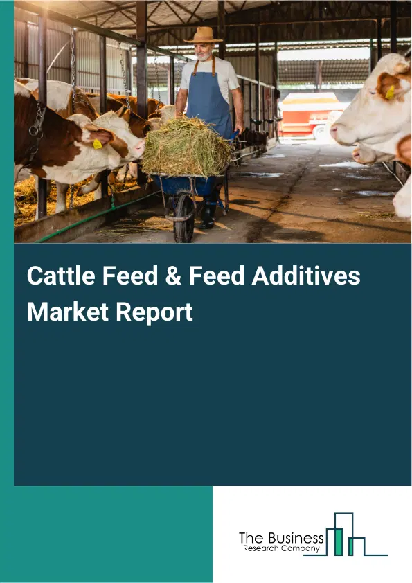 Global Cattle Feed & Feed Additives Market Report 2026 Global Cattle Feed & Feed Additives Market Report 2026