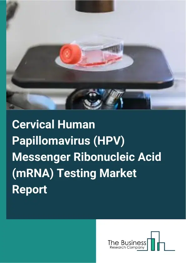 Global Cervical Human Papillomavirus (HPV) Messenger Ribonucleic Acid (mRNA) Testing Market Report 2026 Global Cervical Human Papillomavirus (HPV) Messenger Ribonucleic Acid (mRNA) Testing Market Report 2026