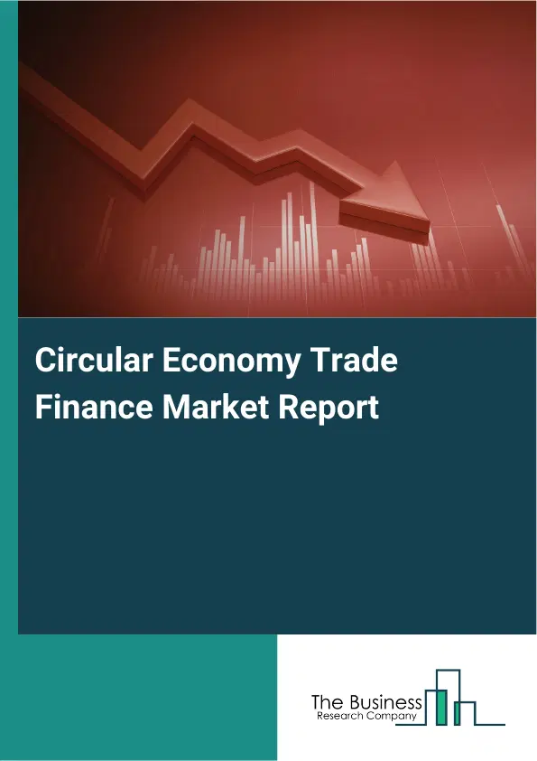 Global Circular Economy Trade Finance Market Report 2026 Global Circular Economy Trade Finance Market Report 2026