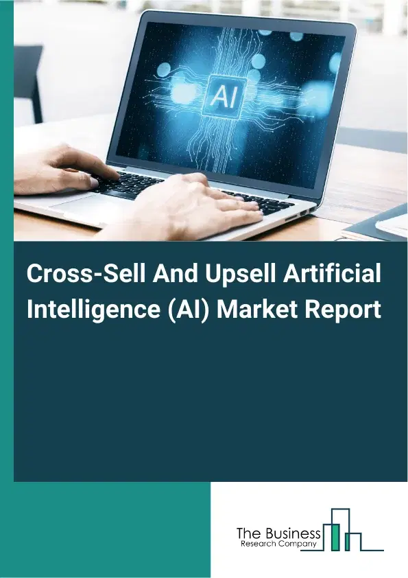 Global Cross-Sell And Upsell Artificial Intelligence (AI) Market Report 2026 Global Cross-Sell And Upsell Artificial Intelligence (AI) Market Report 2026