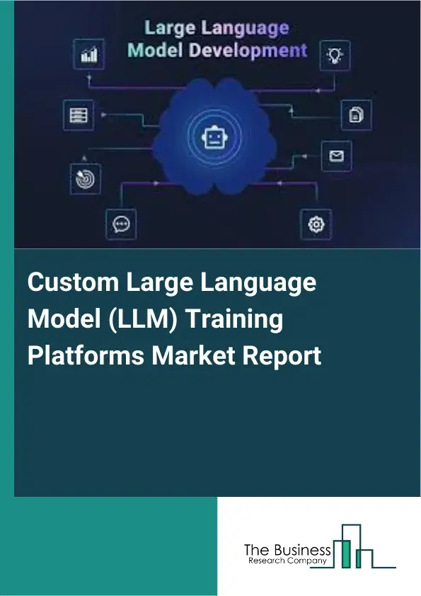 Global Custom Large Language Model (LLM) Training Platforms Market Report 2026 Global Custom Large Language Model (LLM) Training Platforms Market Report 2026