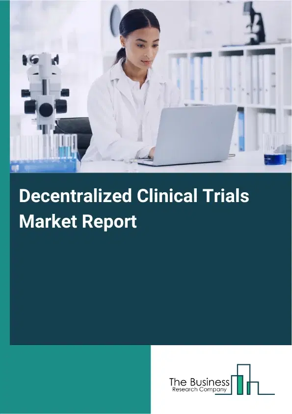 Global Decentralized Clinical Trials Market Report 2026 Global Decentralized Clinical Trials Market Report 2026