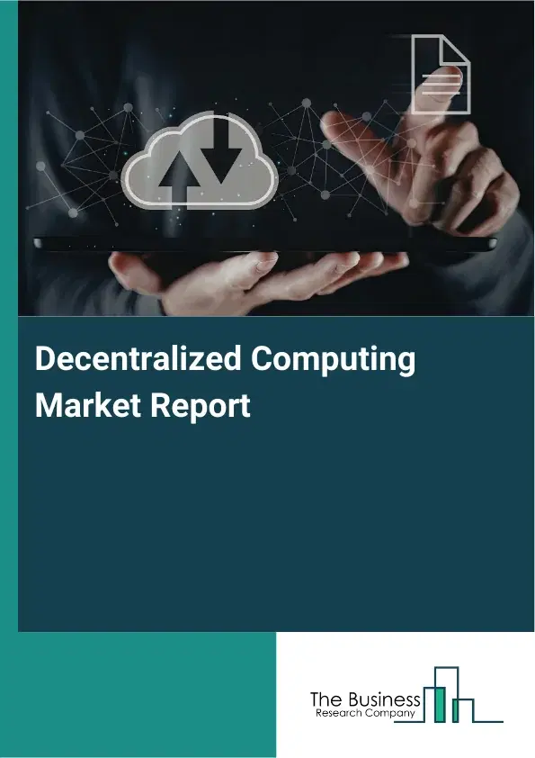 Global Decentralized Computing Market Report 2026 Global Decentralized Computing Market Report 2026
