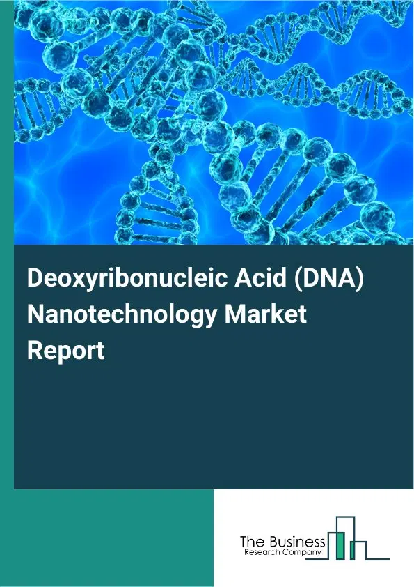 Global Deoxyribonucleic Acid (DNA) Nanotechnology Market Report 2026 Global Deoxyribonucleic Acid (DNA) Nanotechnology Market Report 2026