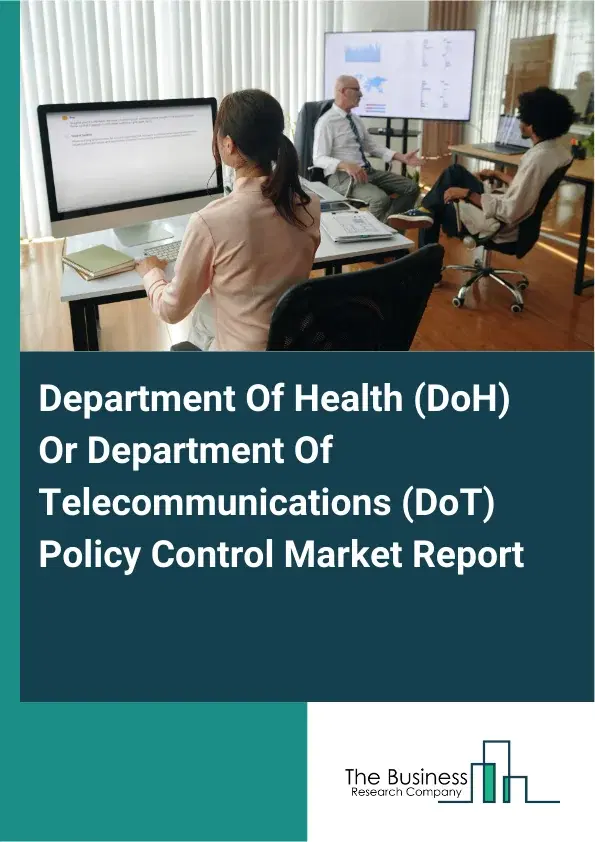Global Department Of Health (DoH) Or Department Of Telecommunications (DoT) Policy Control Market Report 2026 Global Department Of Health (DoH) Or Department Of Telecommunications (DoT) Policy Control Market Report 2026