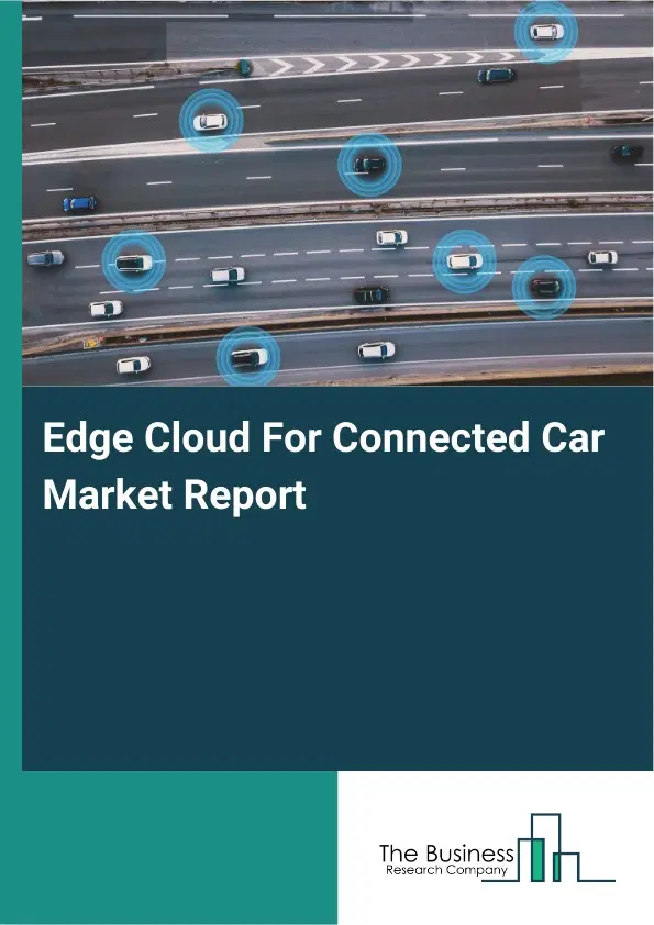 Global Edge Cloud For Connected Car Market Report 2026 Global Edge Cloud For Connected Car Market Report 2026