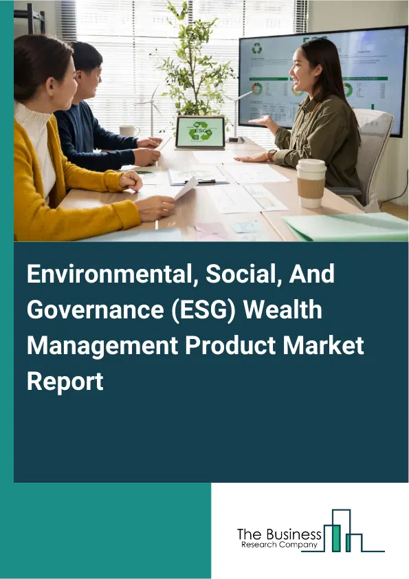 Global Environmental, Social, And Governance (ESG) Wealth Management Product Market Report 2026 Global Environmental, Social, And Governance (ESG) Wealth Management Product Market Report 2026