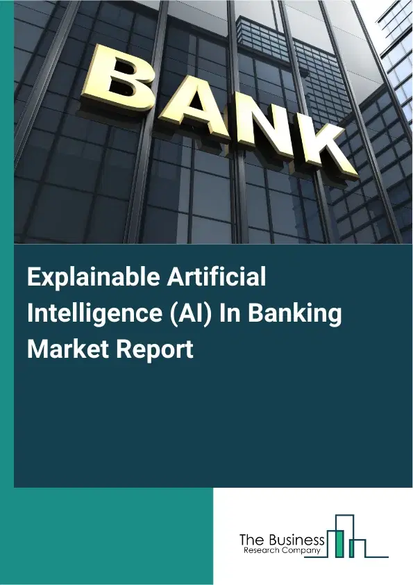 Global Explainable Artificial Intelligence (AI) In Banking Market Report 2026 Global Explainable Artificial Intelligence (AI) In Banking Market Report 2026