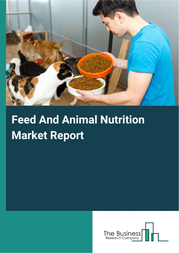 Global Feed And Animal Nutrition Market Report 2026 Global Feed And Animal Nutrition Market Report 2026