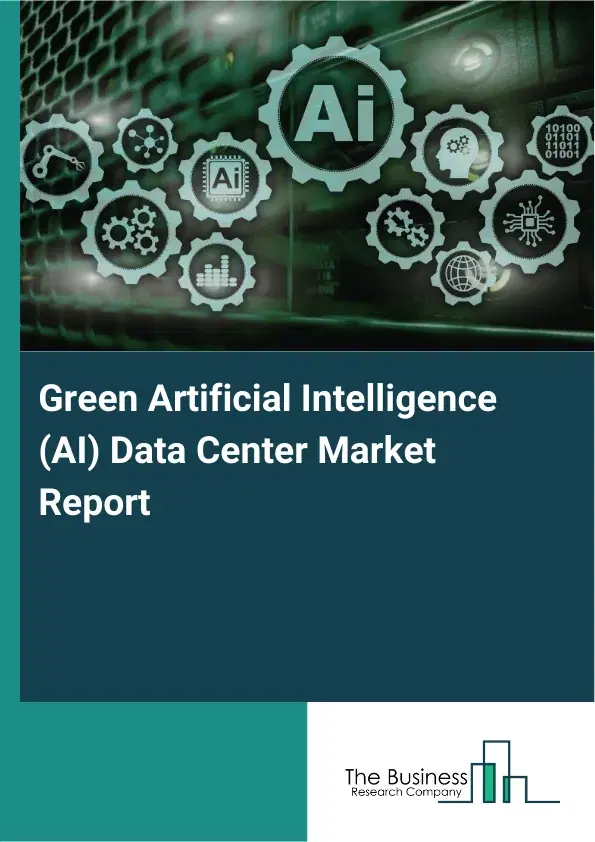 Global Green Artificial Intelligence (AI) Data Center Market Report 2026 Global Green Artificial Intelligence (AI) Data Center Market Report 2026