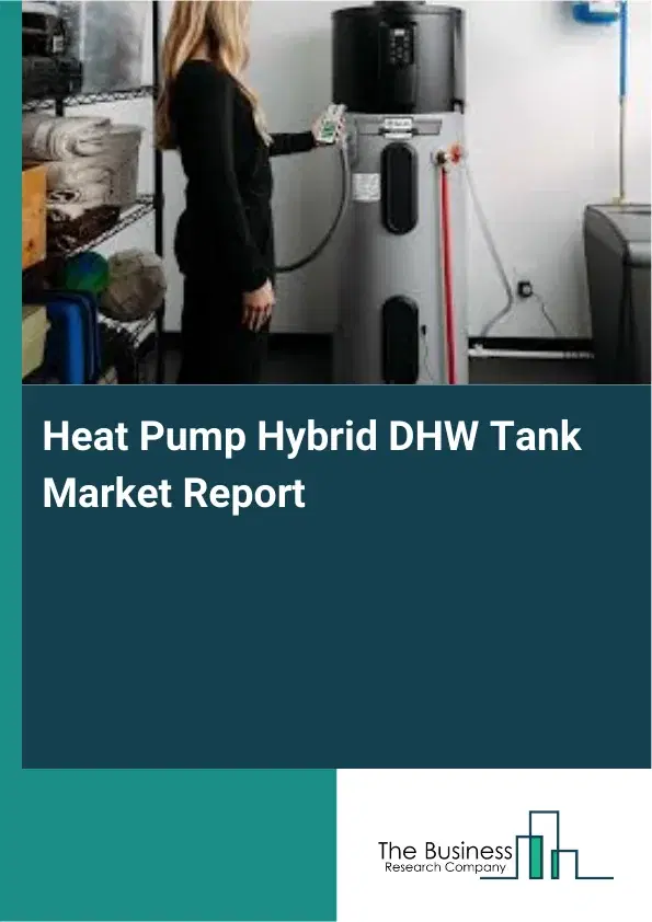 Global Heat Pump Hybrid DHW Tank Market Report 2026 Global Heat Pump Hybrid DHW Tank Market Report 2026