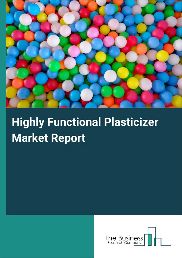 Global Highly Functional Plasticizer Market Report 2026 Global Highly Functional Plasticizer Market Report 2026
