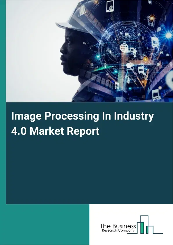 Global Image Processing In Industry 4.0 Market Report 2026 Global Image Processing In Industry 4.0 Market Report 2026