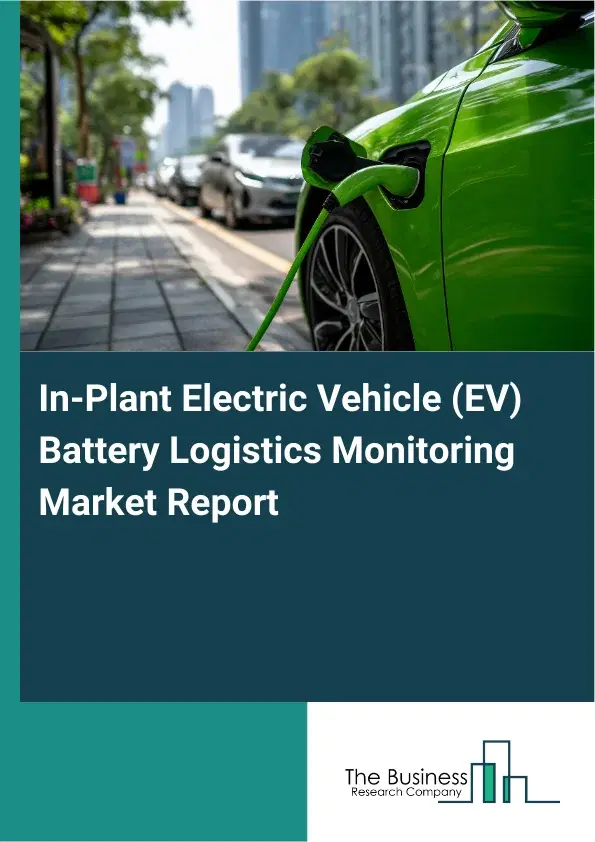 Global In-Plant Electric Vehicle (EV) Battery Logistics Monitoring Market Report 2026 Global In-Plant Electric Vehicle (EV) Battery Logistics Monitoring Market Report 2026