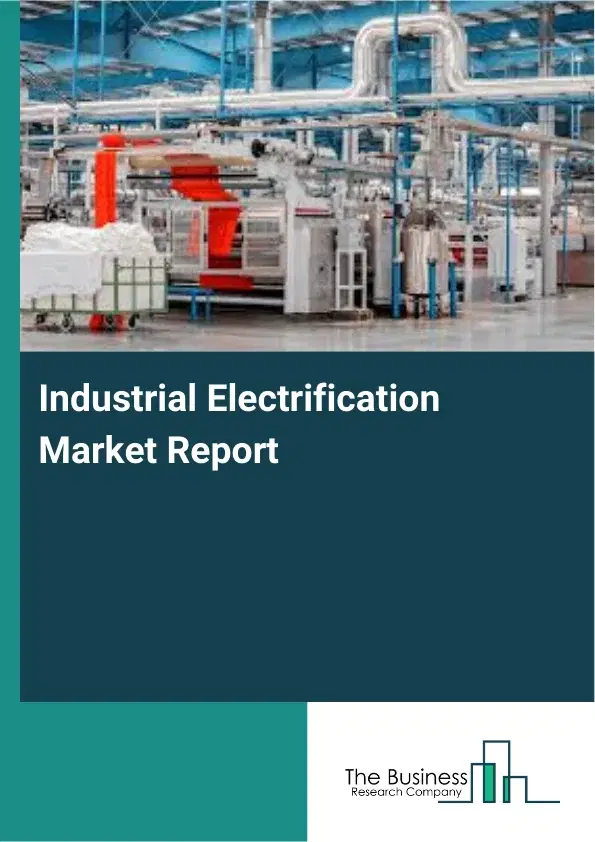 Global Industrial Electrification Market Report 2026 Global Industrial Electrification Market Report 2026