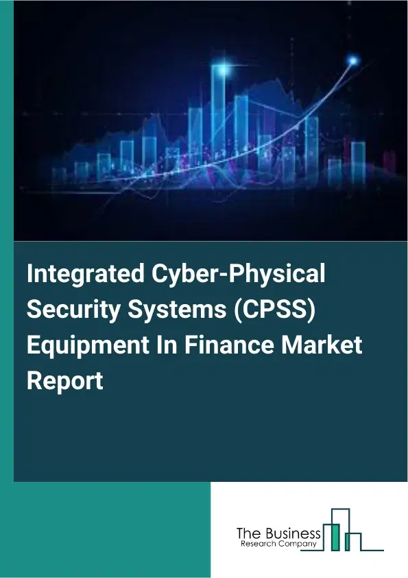 Global Integrated Cyber-Physical Security Systems (CPSS) Equipment In Finance Market Report 2026 Global Integrated Cyber-Physical Security Systems (CPSS) Equipment In Finance Market Report 2026