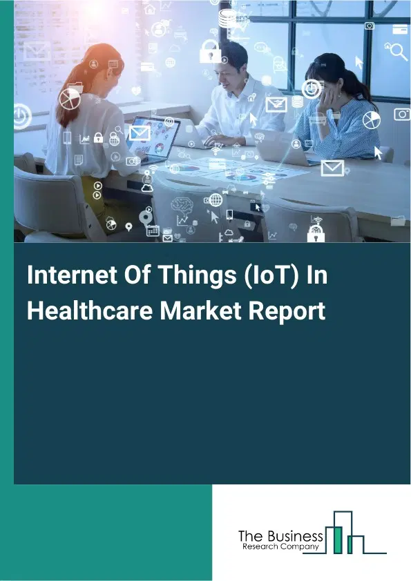 Global Internet Of Things (IoT) In Healthcare Market Report 2026 Global Internet Of Things (IoT) In Healthcare Market Report 2026