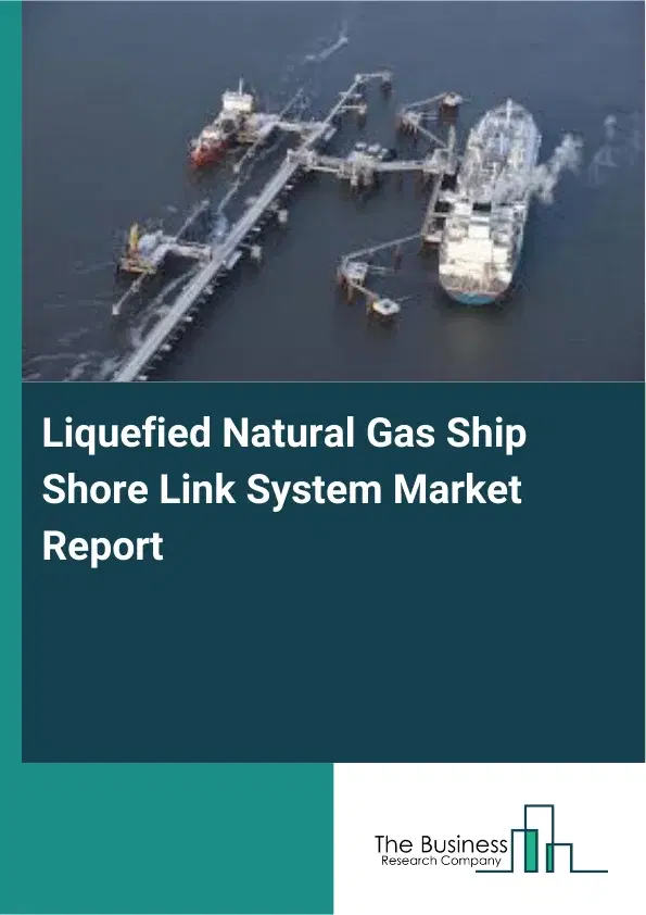 Global Liquefied Natural Gas Ship Shore Link System Market Report 2026 Global Liquefied Natural Gas Ship Shore Link System Market Report 2026