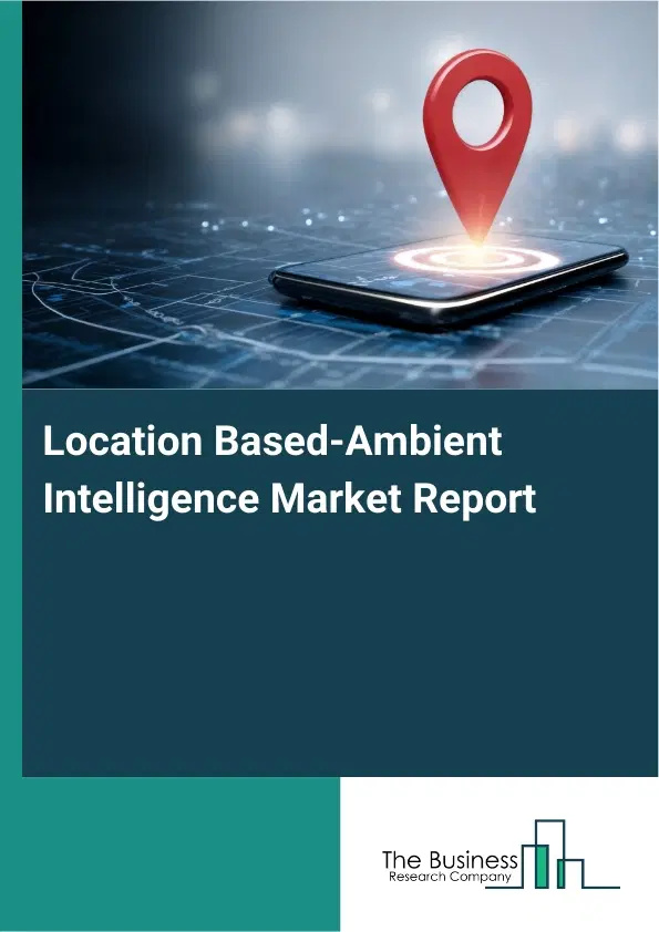 Global Location Based-Ambient Intelligence Market Report 2026 Global Location Based-Ambient Intelligence Market Report 2026