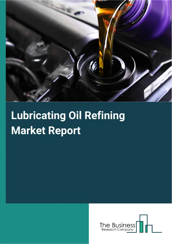 Global Lubricating Oil Refining Market Report 2026 Global Lubricating Oil Refining Market Report 2026