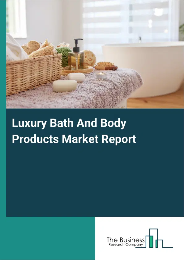 Global Luxury Bath And Body Products Market Report 2026 Global Luxury Bath And Body Products Market Report 2026