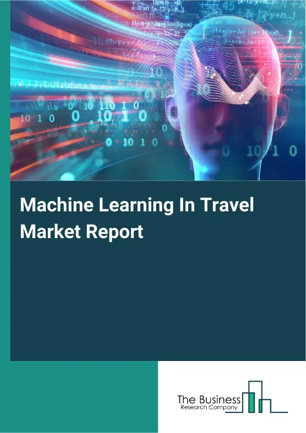 Global Machine Learning In Travel Market Report 2026 Global Machine Learning In Travel Market Report 2026