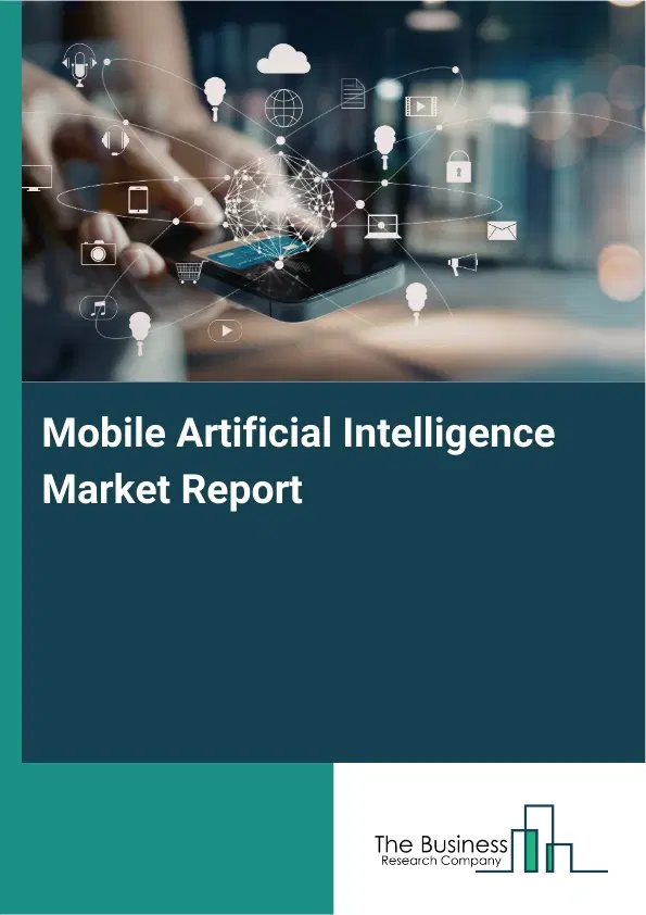 Global Mobile Artificial Intelligence Market Report 2026 Global Mobile Artificial Intelligence Market Report 2026