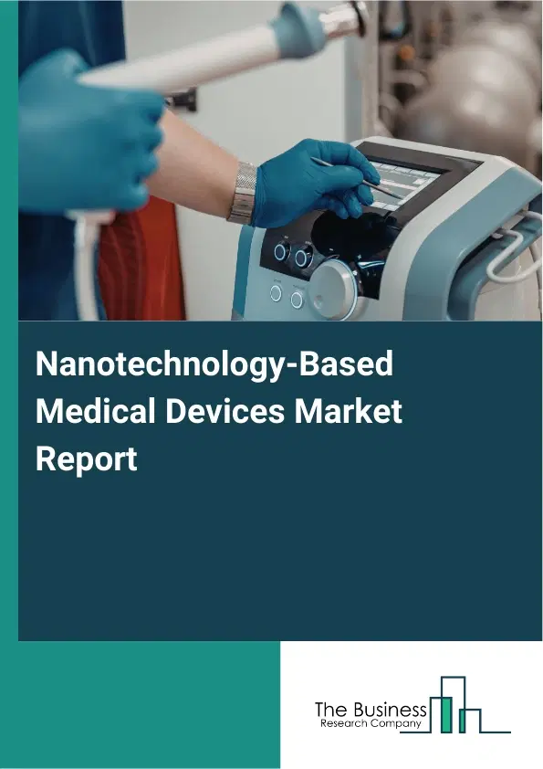 Global Nanotechnology-Based Medical Devices Market Report 2026 Global Nanotechnology-Based Medical Devices Market Report 2026