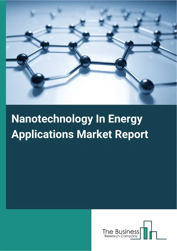 Global Nanotechnology In Energy Applications Market Report 2026 Global Nanotechnology In Energy Applications Market Report 2026