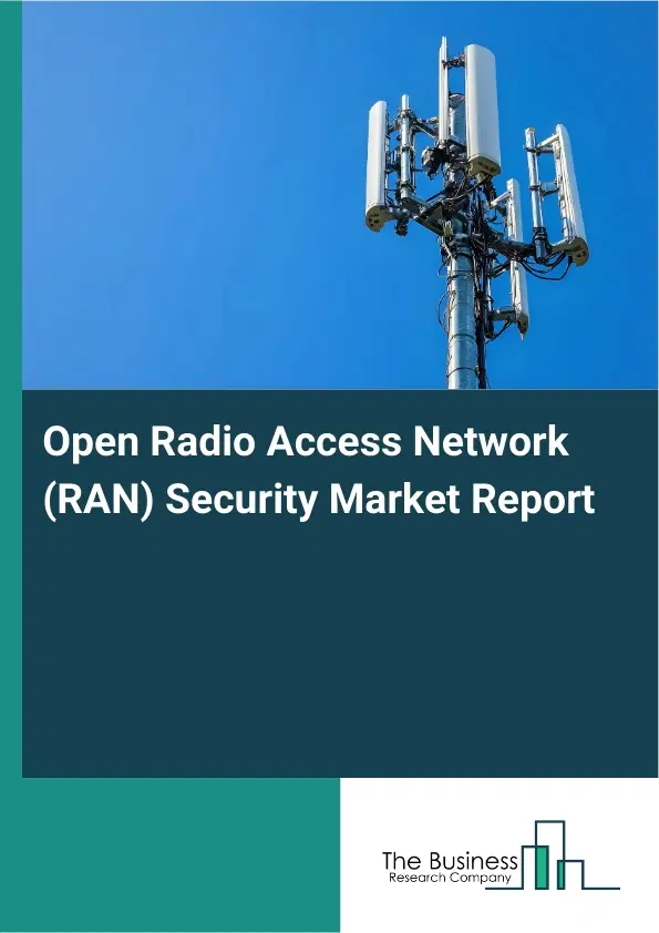 Global Open Radio Access Network (RAN) Security Market Report 2026 Global Open Radio Access Network (RAN) Security Market Report 2026