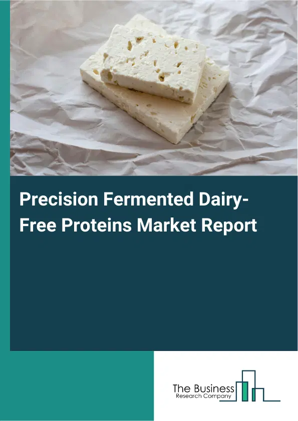 Global Precision Fermented Dairy-Free Proteins Market Report 2026 Global Precision Fermented Dairy-Free Proteins Market Report 2026