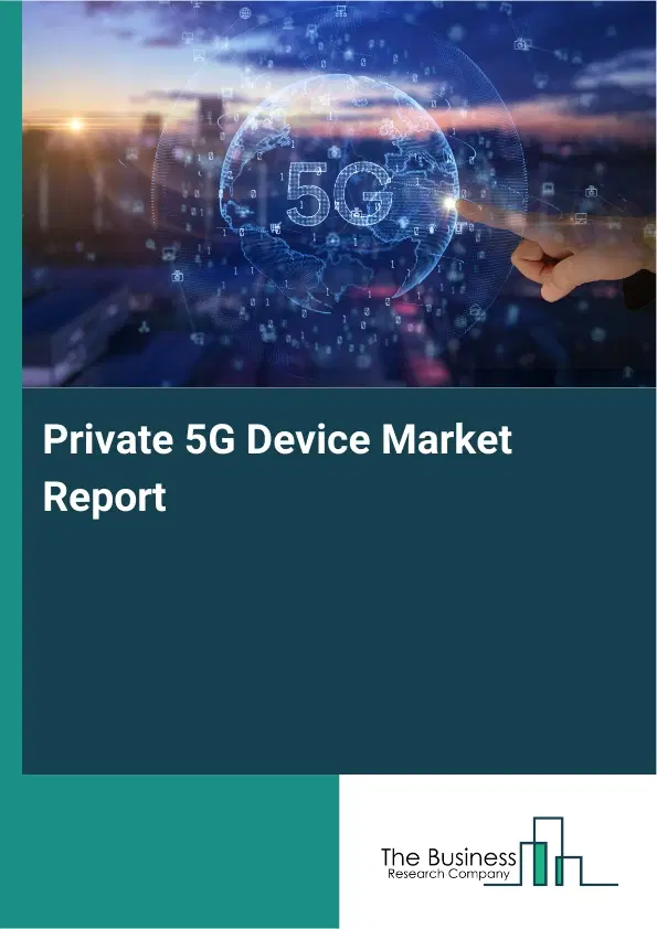 Global Private 5G Device Market Report 2026 Global Private 5G Device Market Report 2026
