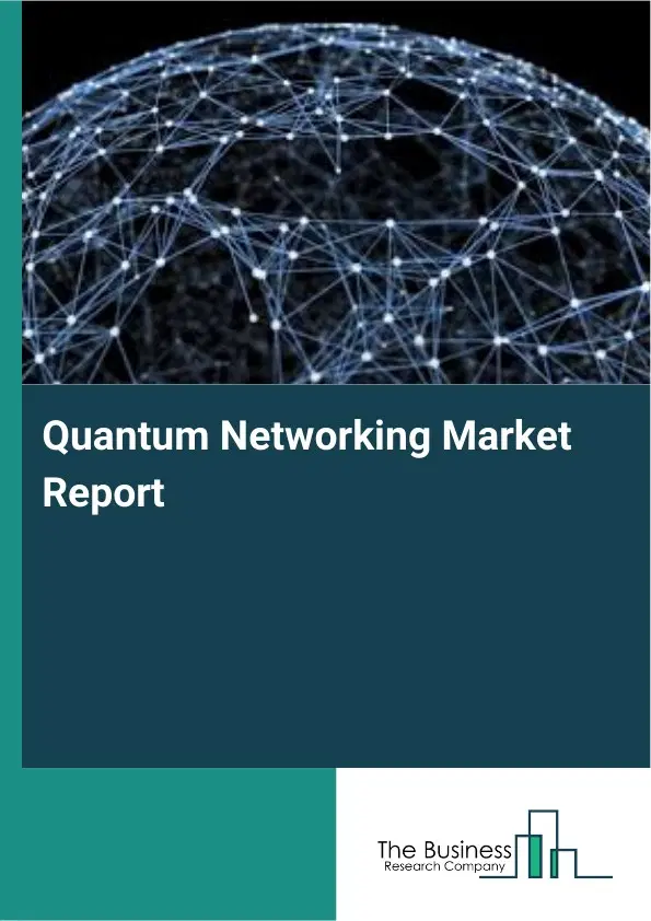 Global Quantum Networking Market Report 2026 Global Quantum Networking Market Report 2026