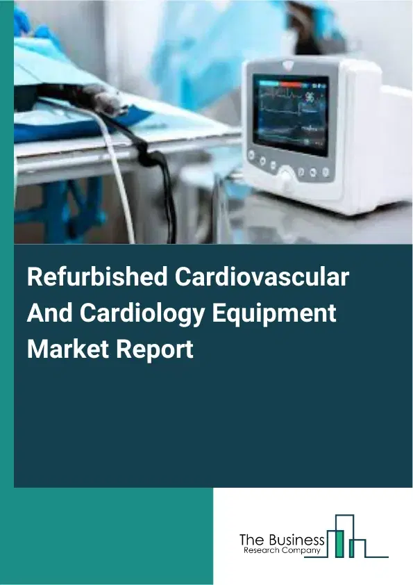 Global Refurbished Cardiovascular And Cardiology Equipment Market Report 2026 Global Refurbished Cardiovascular And Cardiology Equipment Market Report 2026